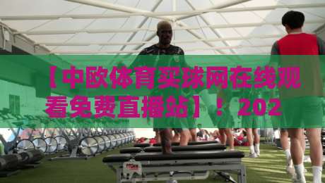 【中欧体育买球网在线观看免费直播站】！2026年体育迷必看的五大推荐理由