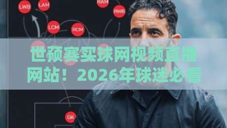 世预赛买球网视频直播网站！2026年球迷必看的观赛指南（世预赛买球网视频直播网站）渠道全解析
