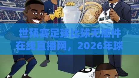 世预赛足球比球无插件在线直播网，2026年球迷首选观赛平台