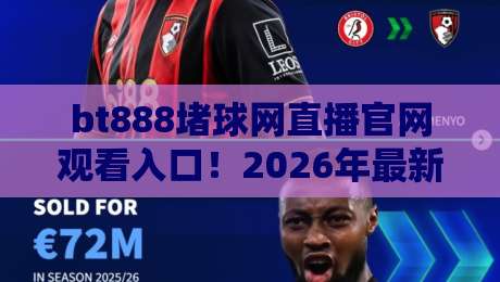 bt888堵球网直播官网观看入口！2026年最新体验指南（bt888堵球网）
