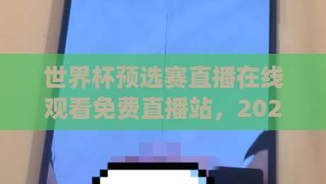 世界杯预选赛直播在线观看免费直播站,2026年球迷必备观赛指南(世界杯预选赛直播在线观看免费直播站) 世界杯预选赛直播在线观看免费直播站,2026年球迷必备观赛指南(世界杯预选赛直播在线观看免费直播站)