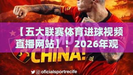 【五大联赛体育进球视频直播网站】！2026年观赛指南（五大联赛体育进球视频直播网站）