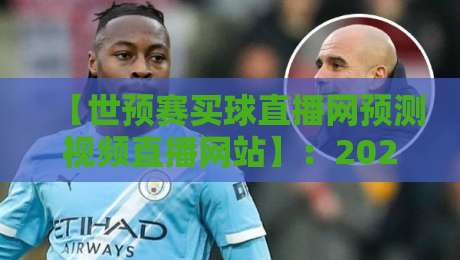 【世预赛买球直播网预测视频直播网站】：2026年球迷必看的五大选择与避坑指南