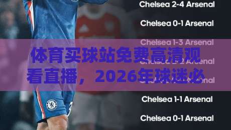 体育买球站免费高清观看直播,2026年球迷必收的观赛神器 体育买球站免费高清观看直播,2026年球迷必收的观赛神器