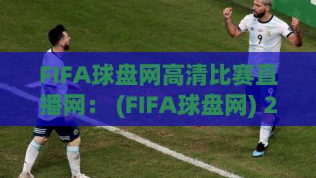 FIFA球盘网高清比赛直播网: (FIFA球盘网) 2026年观赛必备指南 FIFA球盘网高清比赛直播网: (FIFA球盘网) 2026年观赛必备指南