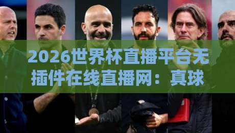 2026世界杯直播平台无插件在线直播网：真球迷的终极观赛指南