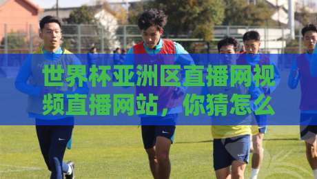 世界杯亚洲区直播网视频直播网站，你猜怎么着？2026年这些平台最靠谱！