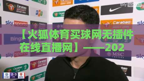 【火狐体育买球网无插件在线直播网】——2026年体育迷必看的四大理由 【火狐体育买球网无插件在线直播网】——2026年体育迷必看的四大理由