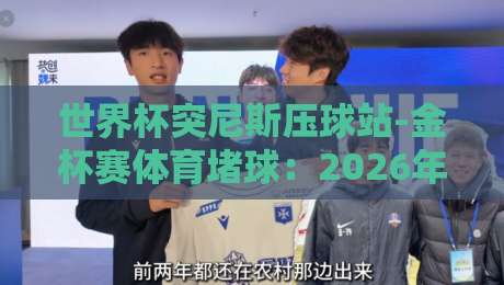 世界杯突尼斯压球站-金杯赛体育堵球:2026年最新投注策略与赛事趋势分析