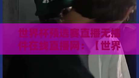 世界杯预选赛直播无插件在线直播网：【世界杯预选赛直播】2026年免费观赛渠道大揭秘