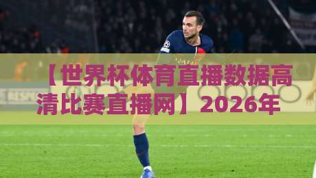【世界杯体育直播数据高清比赛直播网】2026年球迷观赛的终极指南
