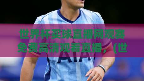 世界杯买球直播网观赛免费高清观看直播，(世界杯买球直播网) 2026年新玩法全揭秘！