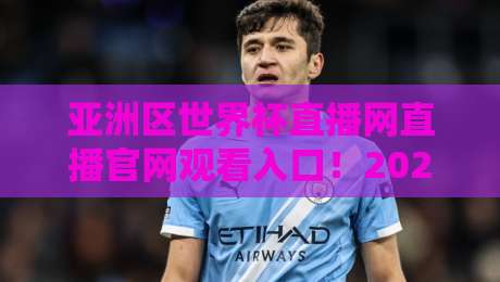亚洲区世界杯直播网直播官网观看入口！2026世预赛观赛指南