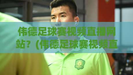 伟德足球赛视频直播网站？(伟德足球赛视频直播网站) 2026年球迷必看的观赛新平台