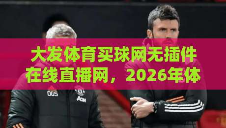 大发体育买球网无插件在线直播网,2026年体育迷的终极观赛指南 大发体育买球网无插件在线直播网,2026年体育迷的终极观赛指南