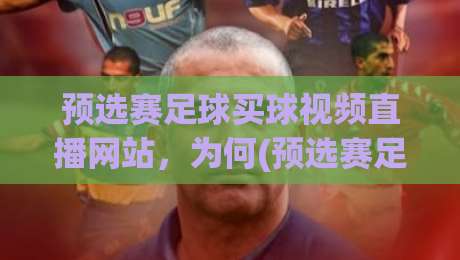预选赛足球买球视频直播网站，为何(预选赛足球买球视频直播网站)成为2026年球迷必备？