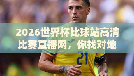2026世界杯比球站高清比赛直播网，你找对地方了吗？