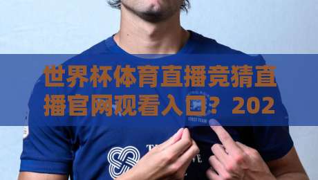 世界杯体育直播竞猜直播官网观看入口?2026年官方渠道与避坑指南 世界杯体育直播竞猜直播官网观看入口?2026年官方渠道与避坑指南
