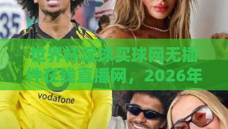世界杯足球买球网无插件在线直播网，2026年看球新选择，你试过没？