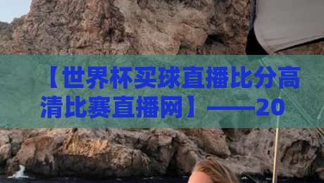 【世界杯买球直播比分高清比赛直播网】——2026年球迷必备观赛指南