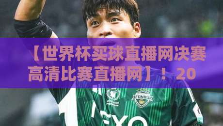 【世界杯买球直播网决赛高清比赛直播网】！2026年决赛观赛必备平台推荐