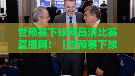 世预赛下球网高清比赛直播网!【世预赛下球网】2026世预赛观赛终极指南 世预赛下球网高清比赛直播网!【世预赛下球网】2026世预赛观赛终极指南