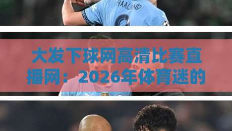 大发下球网高清比赛直播网：2026年体育迷的【新选择】终极观赛指南