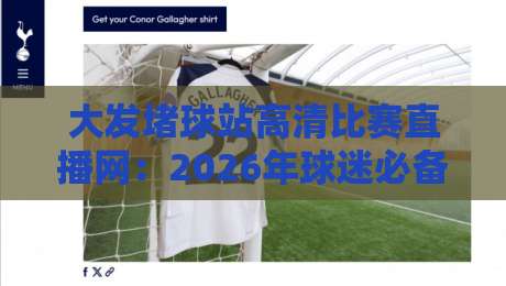 大发堵球站高清比赛直播网：2026年球迷必备的观赛新选择？