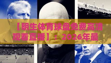 【明生体育球盘免费高清观看直播】：2026年最值得收藏的免费高清观赛秘籍