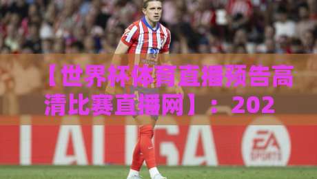 【世界杯体育直播预告高清比赛直播网】:2026年观赛指南,这些隐藏功能你知道吗? 【世界杯体育直播预告高清比赛直播网】:2026年观赛指南,这些隐藏功能你知道吗?