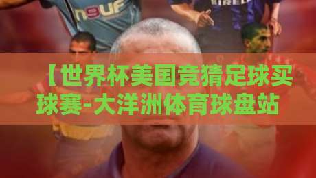 【世界杯美国竞猜足球买球赛-大洋洲体育球盘站】2026年最新实战测评:新手避坑指南与高胜率玩法揭秘