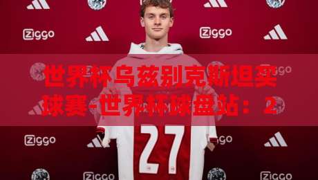 世界杯乌兹别克斯坦买球赛-世界杯球盘站:2026年球迷必读的五大真相