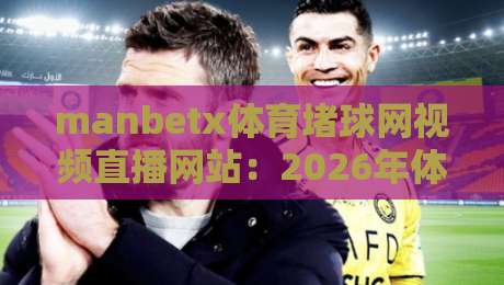 manbetx体育堵球网视频直播网站：2026年体育迷必知的五大观赛新趋势