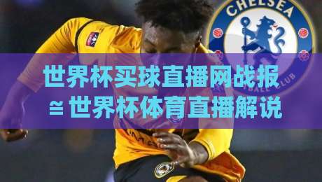 世界杯买球直播网战报≌世界杯体育直播解说视频直播网站～(世界杯买球直播网) 2026观赛指南：从战报到直播的终极体验