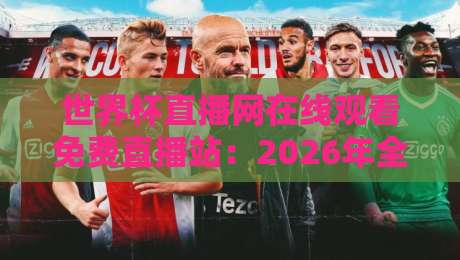 世界杯直播网在线观看免费直播站：2026年全球球迷的终极观赛指南！