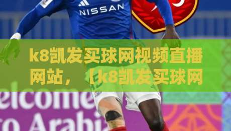 k8凯发买球网视频直播网站,【k8凯发买球网视频直播网站】2026年深度实测:从界面到赔率,老司机带你避坑 k8凯发买球网视频直播网站,【k8凯发买球网视频直播网站】2026年深度实测:从界面到赔率,老司机带你避坑