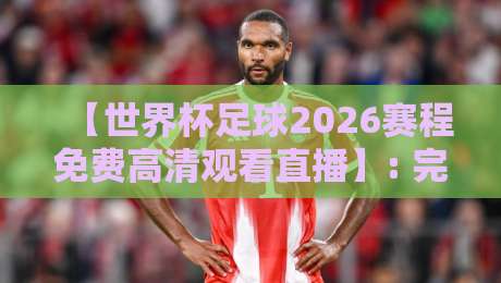 【世界杯足球2026赛程免费高清观看直播】: 完整赛事安排与观看指南 【世界杯足球2026赛程免费高清观看直播】: 完整赛事安排与观看指南