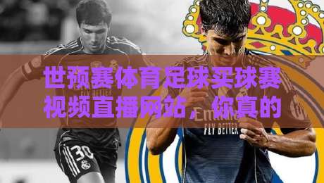 世预赛体育足球买球赛视频直播网站，你真的找对了吗？