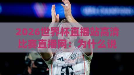 2026世界杯直播站高清比赛直播网:为什么说(2026世界杯直播站高清比赛直播网)是球迷首选? 2026世界杯直播站高清比赛直播网:为什么说(2026世界杯直播站高清比赛直播网)是球迷首选?