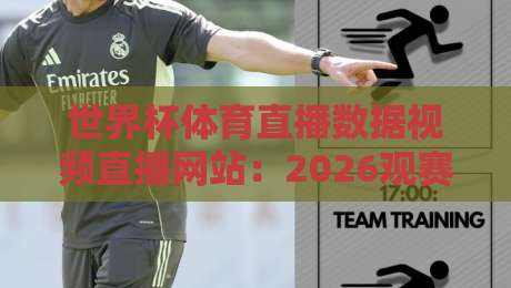 世界杯体育直播数据视频直播网站：2026观赛新趋势，你选对平台了吗？