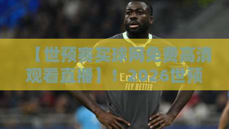 【世预赛买球网免费高清观看直播】！2026世预赛亚洲区，哪里能看高清直播？