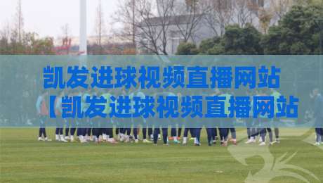 凯发进球视频直播网站【凯发进球视频直播网站】: 2026年球迷必须知道的观赛新体验