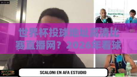 世界杯投球地址高清比赛直播网？2026年看球必备指南