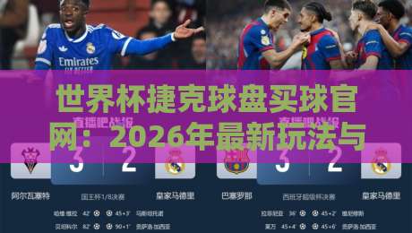 世界杯捷克球盘买球官网:2026年最新玩法与避坑指南