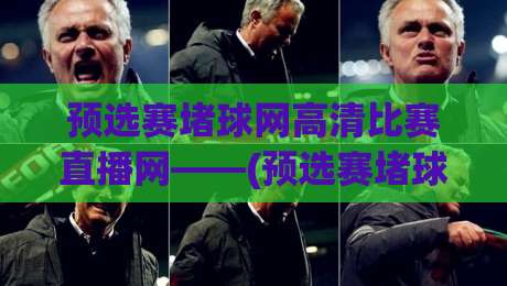 预选赛堵球网高清比赛直播网——(预选赛堵球网)2026观赛新体验，老球迷都懂的爽点