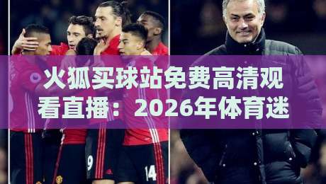 火狐买球站免费高清观看直播：2026年体育迷的终极观赛指南