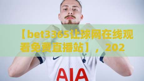【bet3365让球网在线观看免费直播站】，2026年体育迷必备的观赛与盘口分析平台