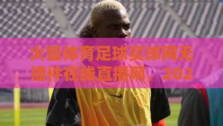 火狐体育足球买球网无插件在线直播网，2026年球迷必备的神器！