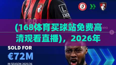 (168体育买球站免费高清观看直播)，2026年球迷必备的观赛指南与避坑攻略