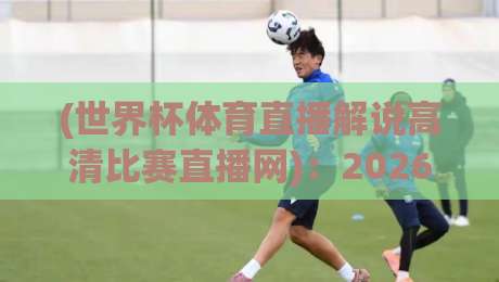 (世界杯体育直播解说高清比赛直播网)：2026年看球新姿势，这波操作绝了！